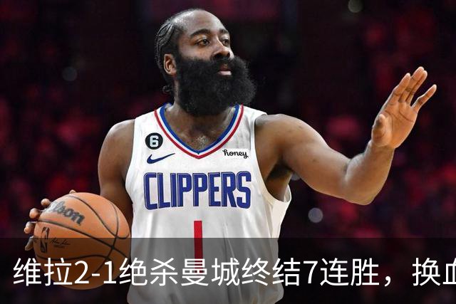 维拉2-1绝杀曼城终结7连胜，换血后迎爆发期