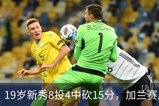 19岁新秀8投4中砍15分，加兰赛后只夸他这一点