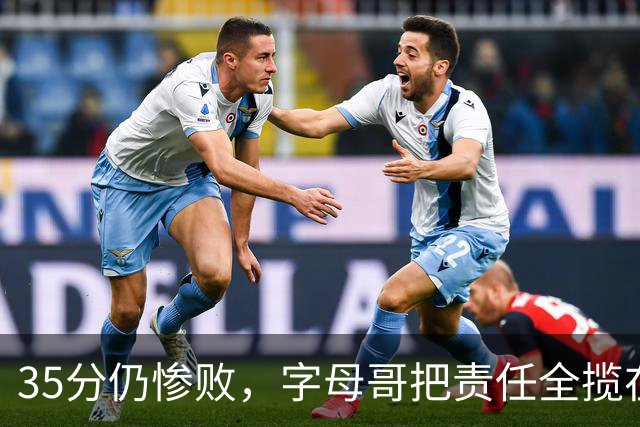 35分仍惨败，字母哥把责任全揽在自己身上